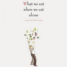 What We Eat When We Eat Alone: Stories and 100 Recipes